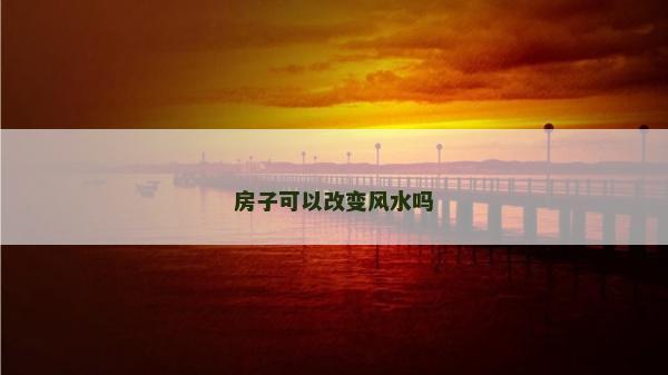 房子可以改變風水嗎