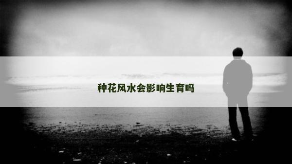 種花風水會影響生育嗎