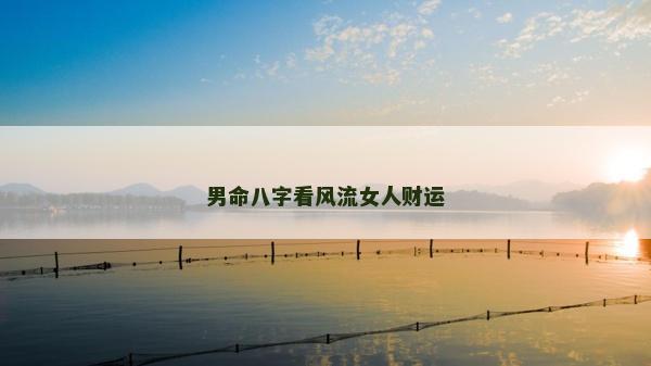 男命八字看風流女人財運 男命八字看風流女人財運