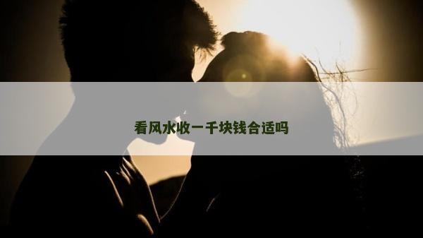 看風水收一千塊錢合適嗎