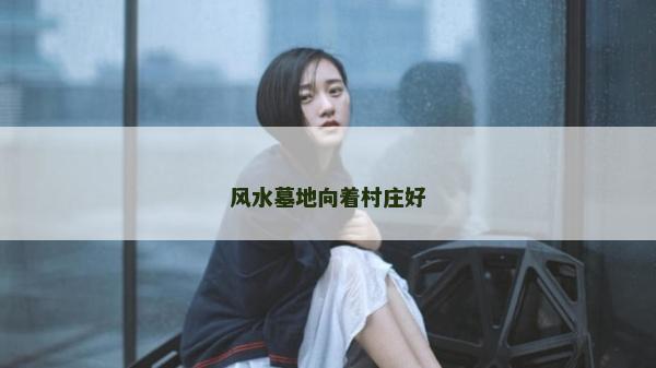 風(fēng)水墓地向著村莊好