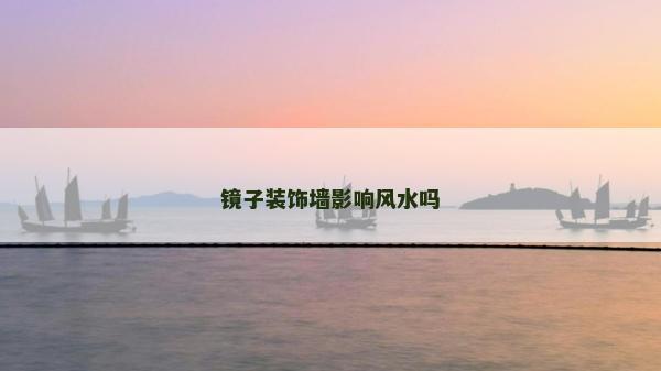 鏡子裝飾墻影響風(fēng)水嗎