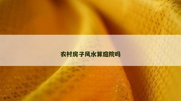 農(nóng)村房子風(fēng)水算庭院嗎