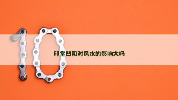 印堂凹陷對風(fēng)水的影響大嗎 印堂凹陷對風(fēng)水的影響大嗎