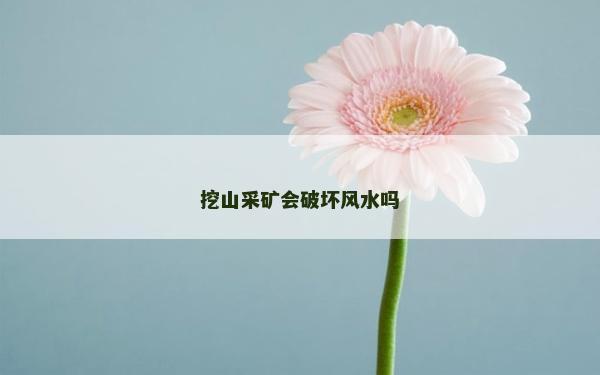 挖山采礦會破壞風水嗎