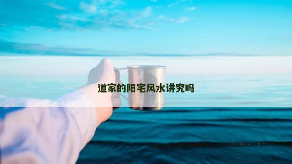 道家的陽(yáng)宅風(fēng)水講究嗎