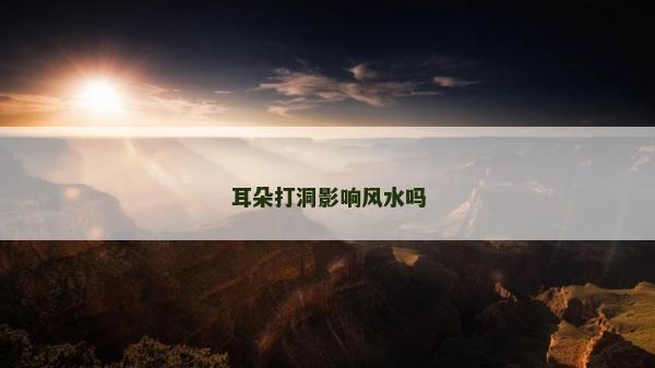 耳朵打洞影響風水嗎 耳朵打洞影響風水嗎