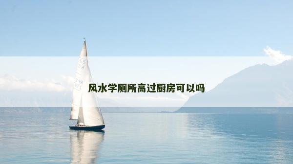 風(fēng)水學(xué)廁所高過廚房可以嗎
