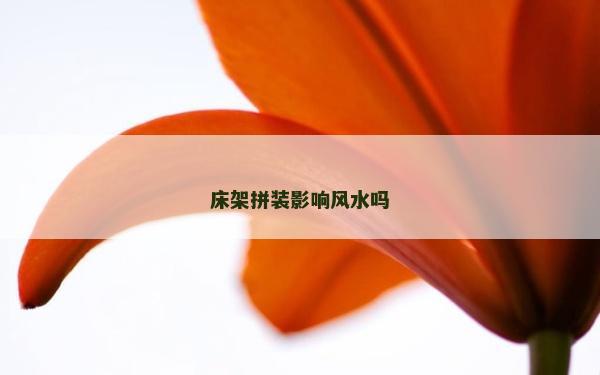 床架拼裝影響風(fēng)水嗎