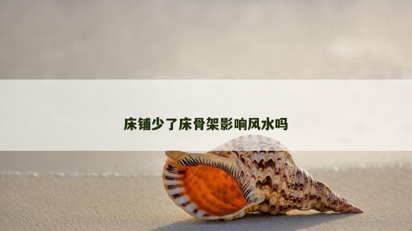 床鋪少了床骨架影響風(fēng)水嗎