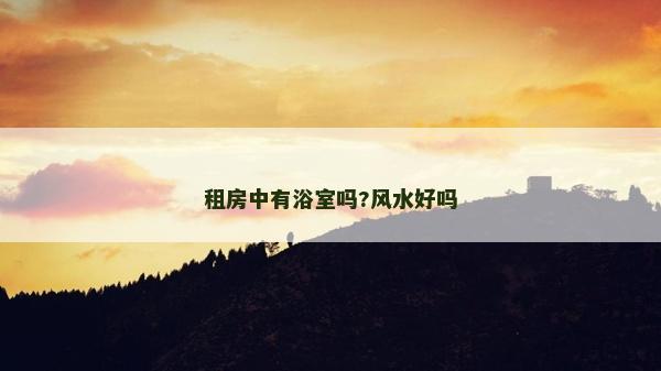 租房中有浴室嗎?風水好嗎