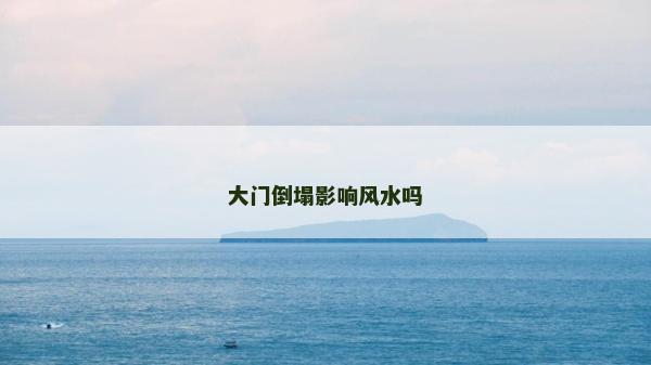 大門倒塌影響風(fēng)水嗎 大門倒塌影響風(fēng)水嗎