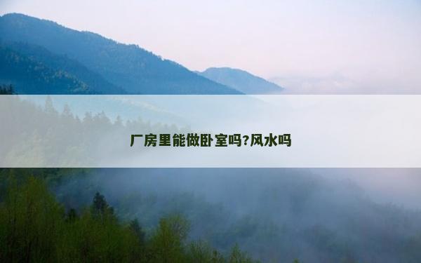 廠房里能做臥室嗎?風水嗎 廠房里能做臥室嗎?風水嗎