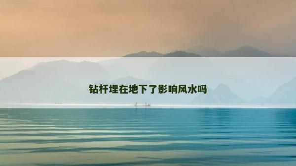 鉆桿埋在地下了影響風水嗎 鉆桿埋在地下了影響風水嗎