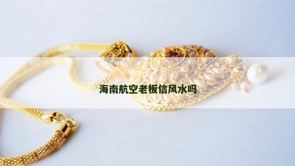 海南航空老板信風(fēng)水嗎