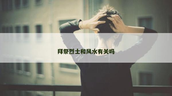 拜祭烈士和風(fēng)水有關(guān)嗎