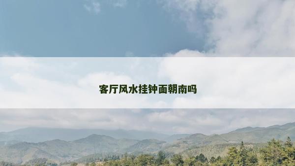 客廳風(fēng)水掛鐘面朝南嗎 客廳風(fēng)水掛鐘面朝南嗎