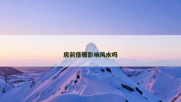 房前搭棚影響風(fēng)水嗎