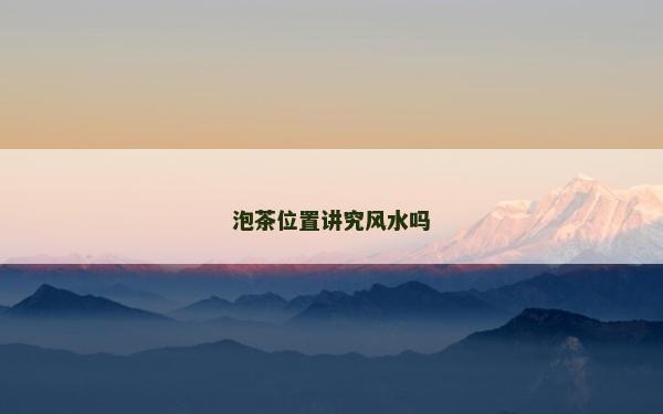 泡茶位置講究風(fēng)水嗎 泡茶位置講究風(fēng)水嗎
