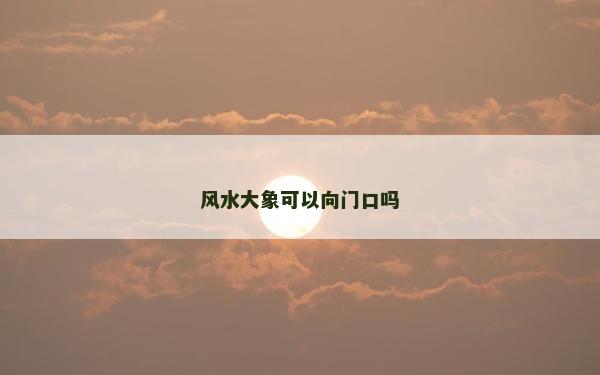 風水大象可以向門口嗎