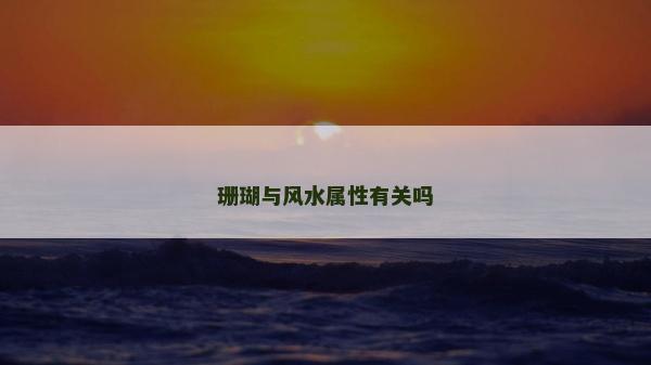 珊瑚與風(fēng)水屬性有關(guān)嗎