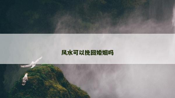 風水可以挽回婚姻嗎 風水可以挽回婚姻嗎