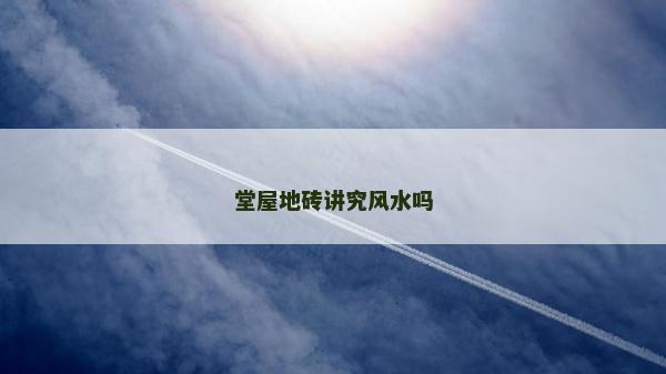 堂屋地磚講究風水嗎 堂屋地磚講究風水嗎