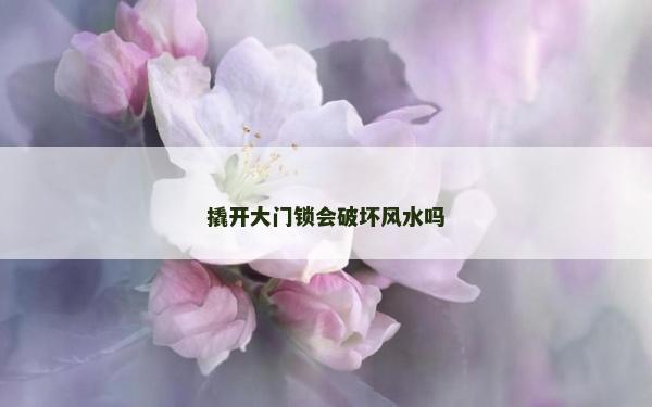 撬開大門鎖會破壞風水嗎 撬開大門鎖會破壞風水嗎