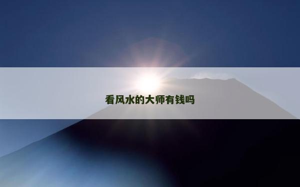 看風水的大師有錢嗎 看風水的大師有錢嗎