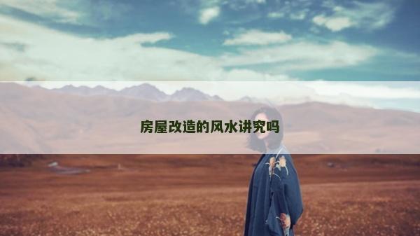 房屋改造的風(fēng)水講究嗎