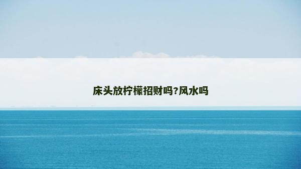 床頭放檸檬招財嗎?風水嗎 床頭放檸檬招財嗎?風水嗎