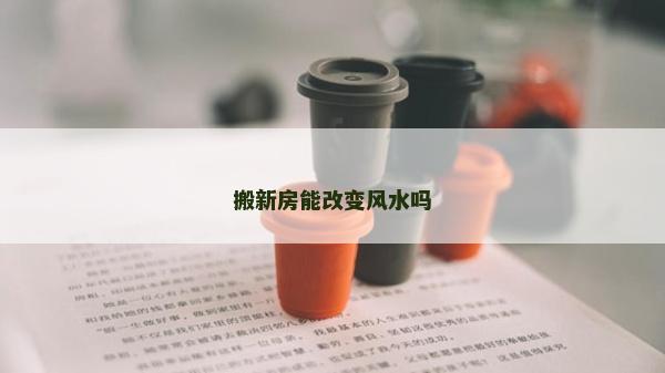 搬新房能改變風(fēng)水嗎