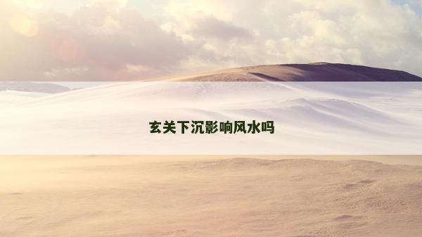 玄關(guān)下沉影響風(fēng)水嗎