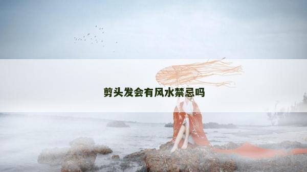 剪頭發會有風水禁忌嗎 剪頭發會有風水禁忌嗎