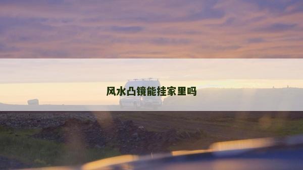 風水凸鏡能掛家里嗎