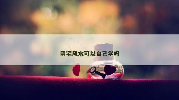 陰宅風水可以自己學嗎 陰宅風水可以自己學嗎