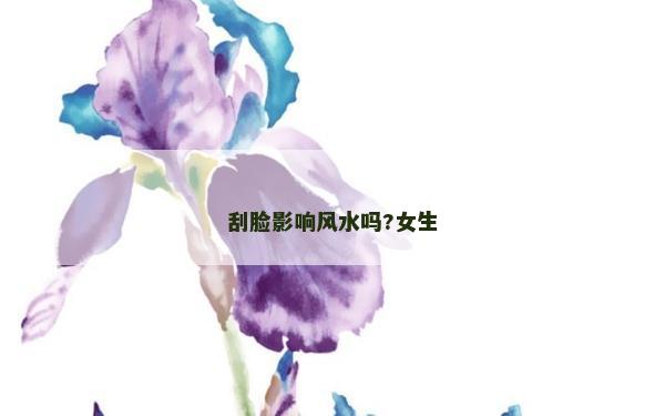 刮臉影響風(fēng)水嗎?女生