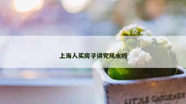 上海人買房子講究風水嗎
