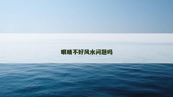 眼睛不好風水問題嗎
