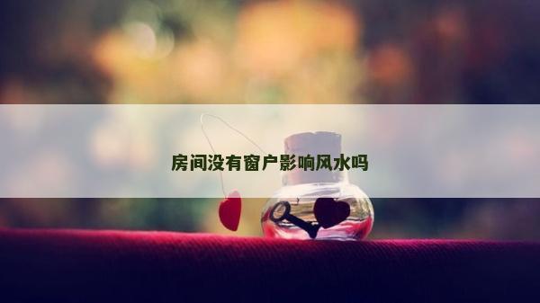 房間沒有窗戶影響風(fēng)水嗎