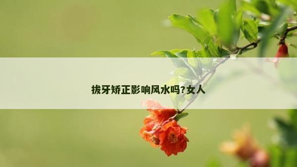 拔牙矯正影響風(fēng)水嗎?女人