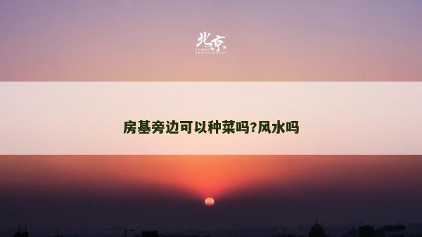 房基旁邊可以種菜嗎?風(fēng)水嗎