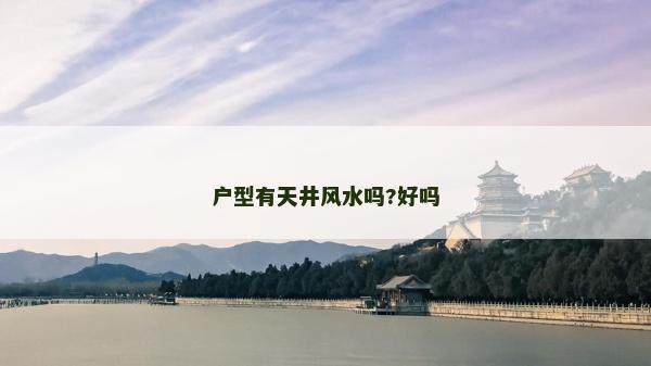 戶型有天井風(fēng)水嗎?好嗎