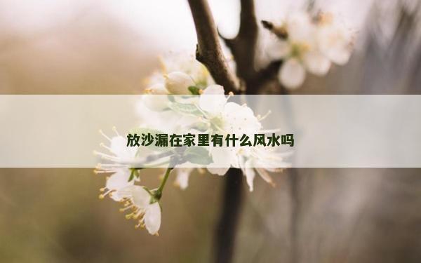 放沙漏在家里有什么風水嗎 放沙漏在家里有什么風水嗎