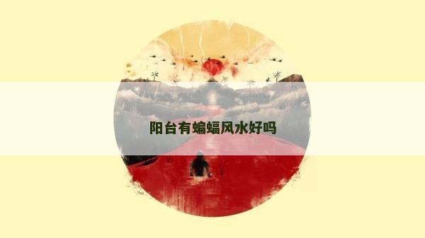 陽臺有蝙蝠風水好嗎 陽臺有蝙蝠風水好嗎