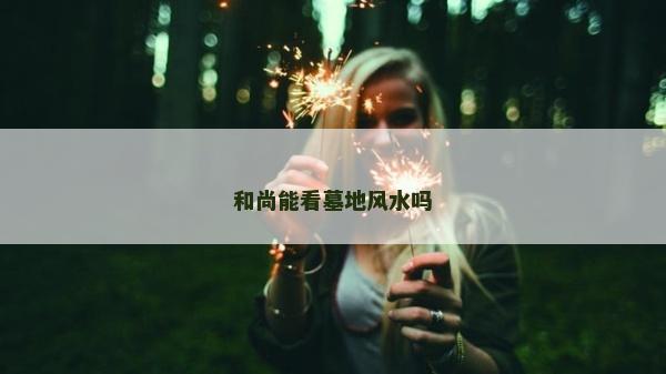和尚能看墓地風水嗎