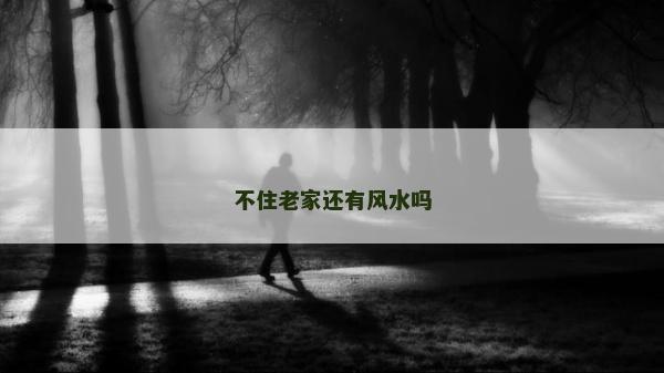 不住老家還有風(fēng)水嗎