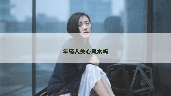 年輕人關心風水嗎