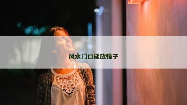 風水門口能放鏡子 風水門口能放鏡子