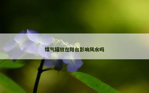煤氣罐放在陽臺影響風水嗎